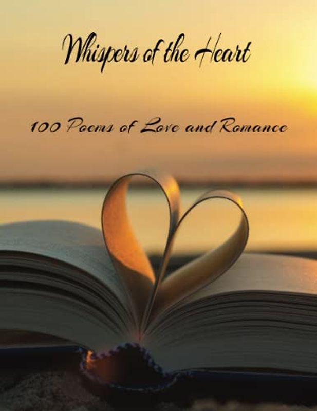 Whispers of the Heart: 100 Poems of Love and Romance: Immerse Yourself in the Symphony of Love