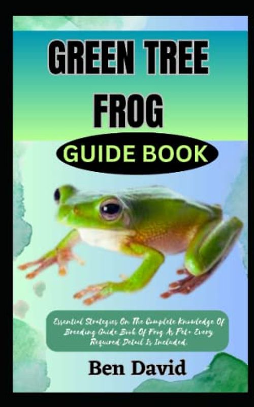 GREEN TREE FROG GUIDE BOOK: Essential Strategies On The Complete Knowledge Of Breeding Guide Book Of Frog As Pet+ Every Required Detail Is Included.