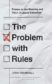 The Problem With Rules: Essays on the Meaning and Value of Liberal Education (The Malcolm Lester Phi Beta Kappa Lectures on the Liberal Arts and Public Life)