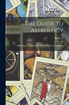 The Guide to Astrology: Containing a Complete System of Genethliacal Astrology