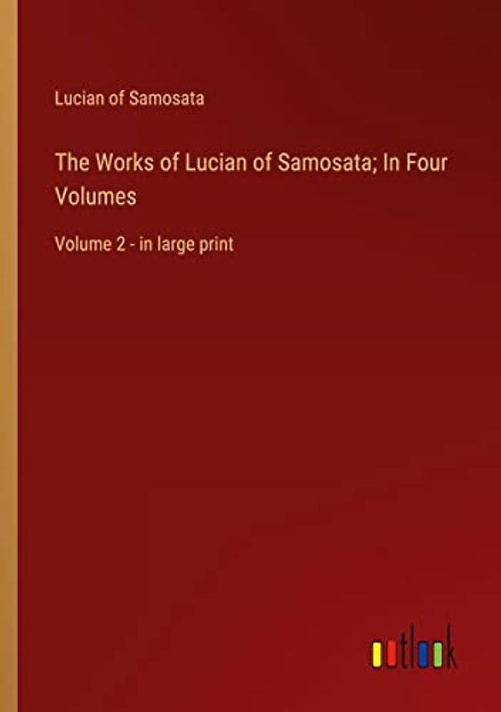 The Works of Lucian of Samosata; In Four Volumes: Volume 2 - in large print