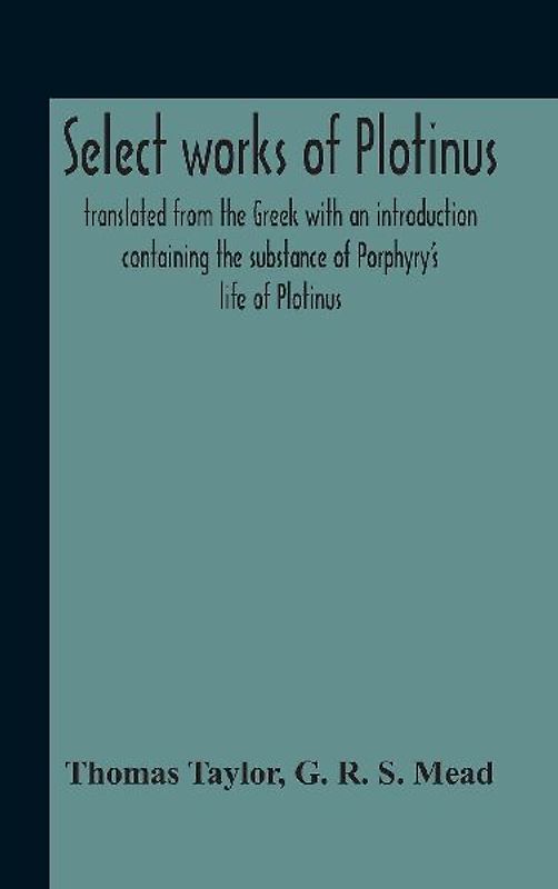 Select Works Of Plotinus; Translated From The Greek With An Introduction Containing The Substance Of Porphyry'S Life Of Plotinus