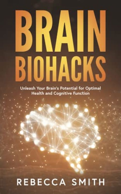 Brain Biohacks: Unleash Your Brain's Potential for Optimal Health and Cognitive Function (Neuro-Optimization Series, Band 1)