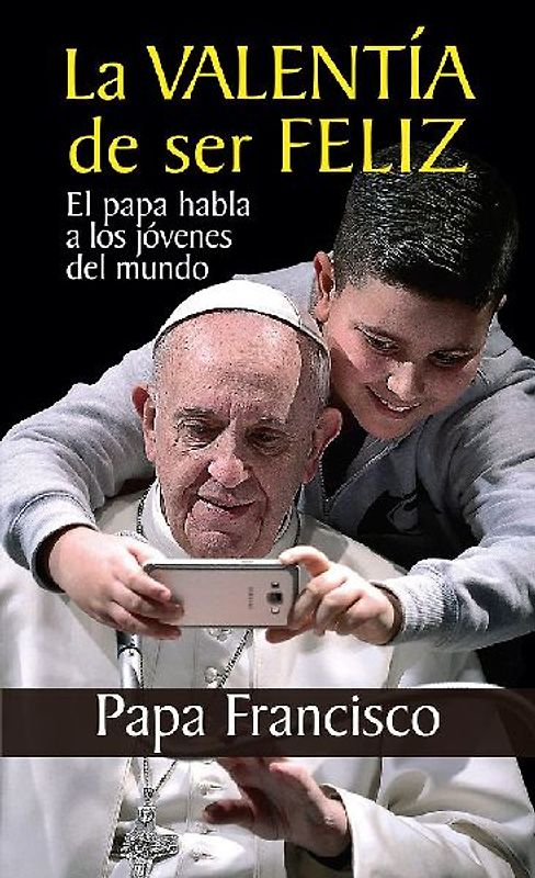 La valentía de ser feliz : el papa habla a los jóvenes del mundo