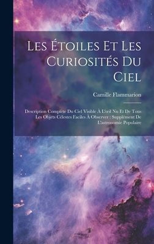Les Étoiles Et Les Curiosités Du Ciel: Description Complète Du Ciel Visible À L'oeil Nu Et De Tous Les Objets Célestes Faciles À Observer: Supplément