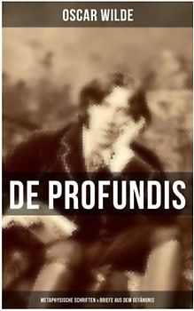 De Profundis: Metaphysische Schriften & Briefe aus dem Gefängnis