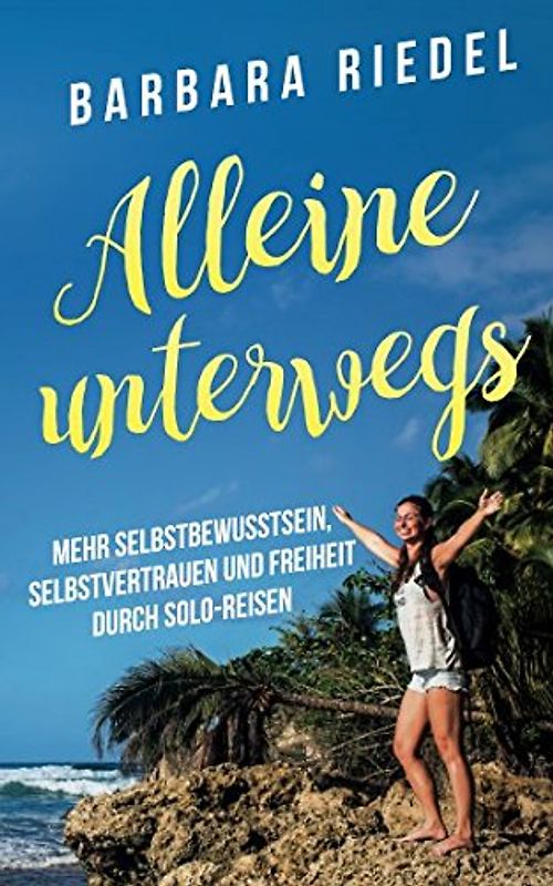 Alleine unterwegs: Mehr Selbstbewusstsein, Selbstvertrauen und Freiheit durch Solo-Reisen