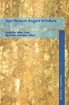 Aus Seinen Augen trinken: 44 Gedichte über Gott, die Liebe und das Leben (Poesie des Lebens, Band 5)