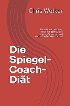 Die Spiegel-Coach-Diät: Ein toller und einfacher Trick, mit dem DU den inneren Schweinehund nachhaltig besiegen kannst!