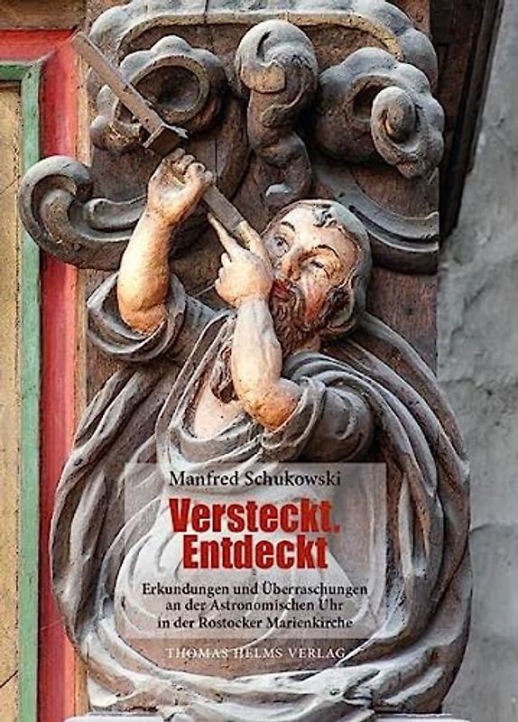 Versteckt. Entdeckt: Erkundungen und Überraschungen an der Astronomischen Uhr in der Rostocker Marienkirche
