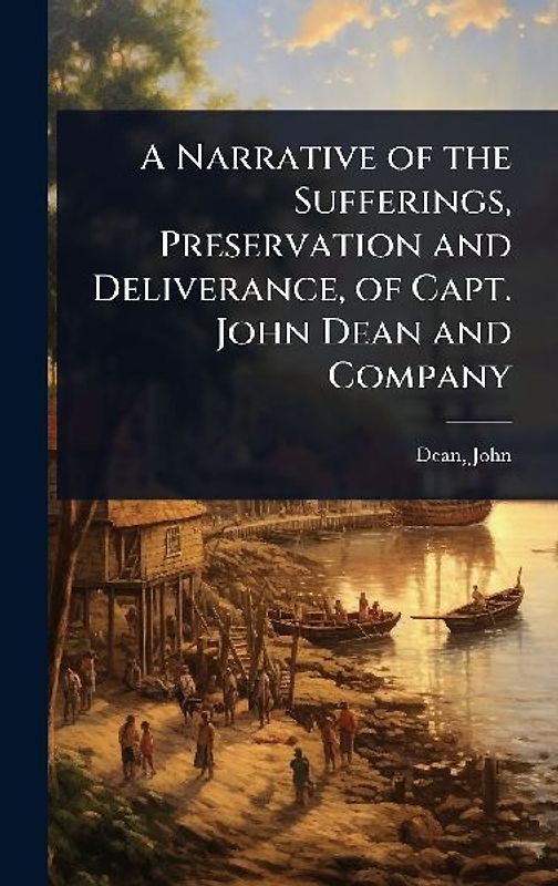A Narrative of the Sufferings, Preservation and Deliverance, of Capt. John Dean and Company