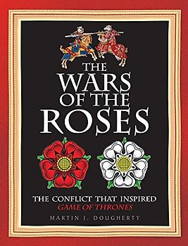 The Wars of the Roses: The Struggle That Inspired George R R Martin's a Game of Thrones: The Conflict That Inspired Game of Thrones (Military History)