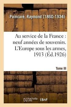 Au Service de la France, Neuf Années de Souvenirs. Tome III. l'Europe Sous Les Armes, 1913
