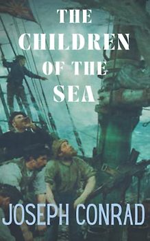 The Children of the Sea: Conrad, 19th Century Sea Story Classic – Original Edition (Annotated)