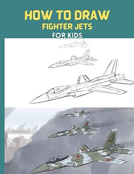 How To Draw Fighter Jets: Step By Step Drawing Book To Draw F16 Fighting Falcon,lockheed Sr-71 Blackbird,sukhoi Su-35 And Many More Fighter Jets