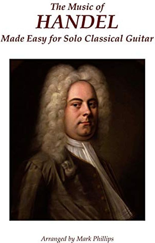 The Music of Handel Made Easy for Solo Classical Guitar