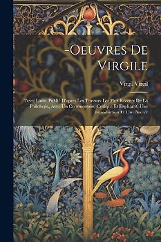 -Oeuvres De Virgile: Texte Latin, Publié D'apres Les Travaux Les Pluz Recents De La Philologie, Avec Un Commentaire Critique Et Explicatif,