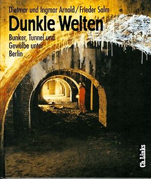 Dunkle Welten. Bunker, Tunnel und Gewölbe unter Berlin