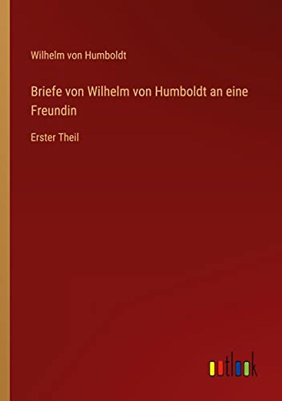 Briefe von Wilhelm von Humboldt an eine Freundin: Erster Theil