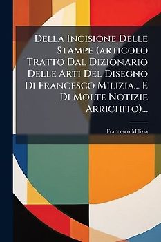Della Incisione Delle Stampe (articolo Tratto Dal Dizionario Delle Arti Del Disegno Di Francesco Milizia... E Di Molte Notizie Arrichito)...