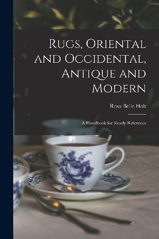 Rugs, Oriental and Occidental, Antique and Modern: A Handbook for Ready Reference