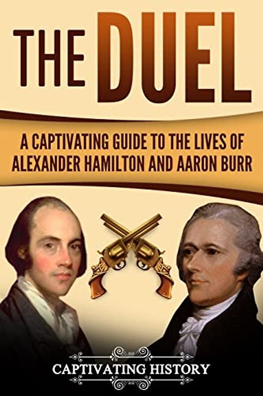 The Duel: A Captivating Guide to the Lives of Alexander Hamilton and Aaron Burr (Historical Figures)