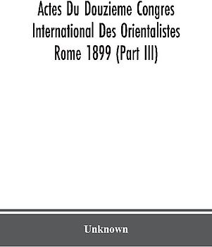 Actes Du Douzieme Congres International Des Orientalistes; Rome 1899 (Part Iii)