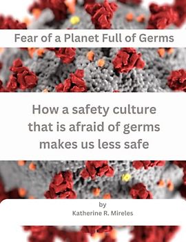 Fear of a Planet Full of Germs: How a safety culture that is afraid of germs makes us less safe