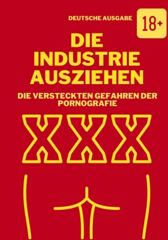 DIE INDUSTRIE AUSZIEHEN, DIE VERSTECKTEN GEFAHREN DER PORNOGRAFIE (DEUTSCHE AUSGABE)