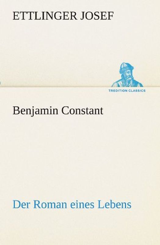 Benjamin Constant - Der Roman eines Lebens: Der Roman eines Lebens (TREDITION CLASSICS)