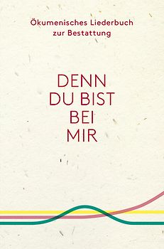 Denn du bist bei mir - Ökumenisches Liederbuch zur Bestattung