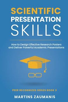 Scientific Presentation Skills: How to Design Effective Research Posters and Deliver Powerful Academic Presentations (Peer Recognized)
