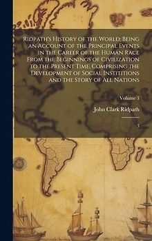 Ridpath's History of the World: Being an Account of the Principal Events in the Career of the Human Race From the Beginnings of Civilization to the Pr