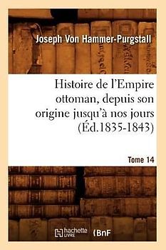 Histoire de l'Empire Ottoman, Depuis Son Origine Jusqu'à Nos Jours. Tome 14 (Éd.1835-1843)