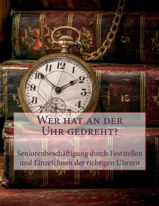 Wer hat an der Uhr gedreht?: Seniorenbeschäftigung durch Feststellen und Einzeichnen der richtigen Uhrzeit