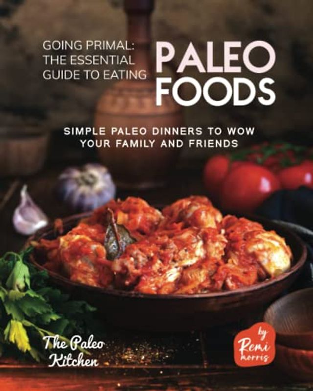 Going Primal - The Essential Guide to Eating Paleo Foods: Simple Paleo Dinners to Wow Your Family and Friends (The Paleo Kitchen)