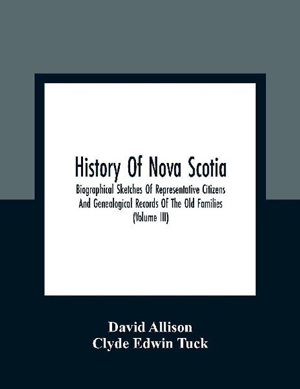 History Of Nova Scotia; Biographical Sketches Of Representative Citizens And Genealogical Records Of The Old Families (Volume Iii)