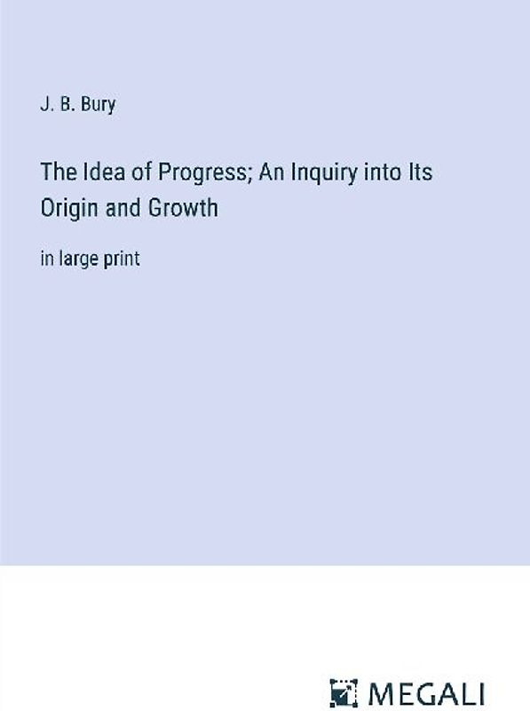 The Idea of Progress; An Inquiry into Its Origin and Growth