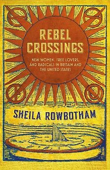 Rebel Crossings: New Women, Free Lovers and Radicals in Britain and the United States