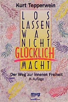 Loslassen, was nicht glücklich macht. Der Weg zur inneren Freiheit