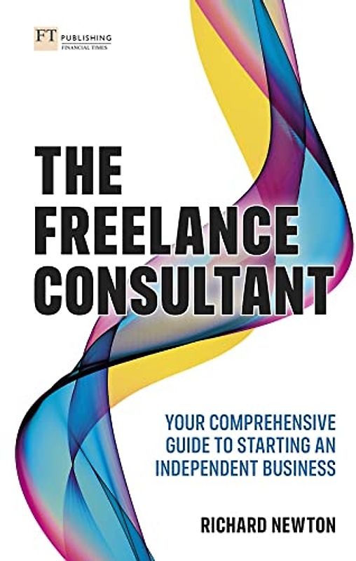 Freelance Consultant, The: Your comprehensive guide to starting an independent business