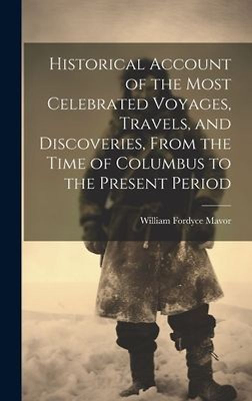 Historical Account of the Most Celebrated Voyages, Travels, and Discoveries, From the Time of Columbus to the Present Period