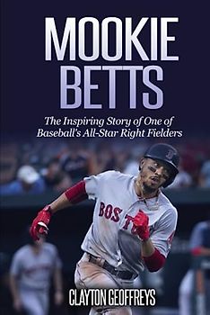 Mookie Betts: The Inspiring Story of One of Baseball's All-Star Right Fielders (Baseball Biography Books)