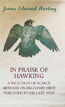 In Praise of Hawking - A Selection of Scarce Articles on Falconry First Published in the Late 1800s