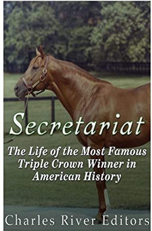 Secretariat: The Life of the Most Famous Triple Crown Winner in American History