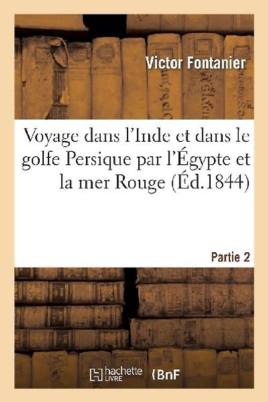Voyage Dans l'Inde Et Dans Le Golfe Persique Par l'Égypte Et La Mer Rouge. Partie 2