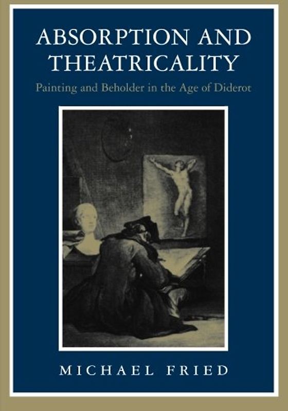 Absorption and Theatricality: Painting and Beholder in the Age of Diderot - Fried, Michael