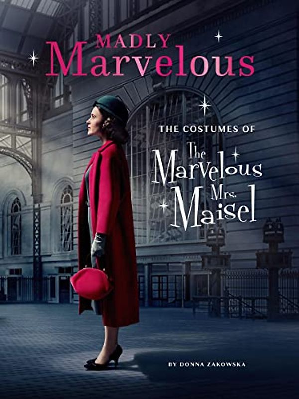 Mrs. Maisel's Marvelous Costumes: An In-Depth Look at the Show's Spectacular Wardrobe: The Costumes of the Marvelous Mrs. Maisel
