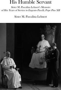 His Humble Servant: Sister M. Pascalina Lehnert's Memoirs of Her Years of Service to Eugenio Pacelli, Pope Pius XII