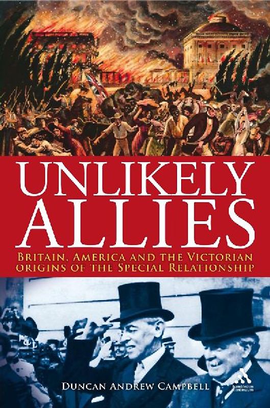 Unlikely Allies: Britain, America and the Victorian Origins of the Special Relationship: America, Britain and the Victorian Beginnings of the Special Relationship (Hambledon Continuum) - Campbell, Duncan Andrew